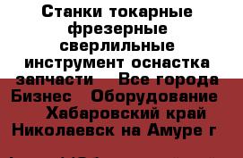 Станки токарные фрезерные сверлильные инструмент оснастка запчасти. - Все города Бизнес » Оборудование   . Хабаровский край,Николаевск-на-Амуре г.